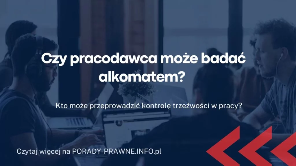 Czy pracodawca może badać alkomatem? Kontrole trzeźwości w pracy
