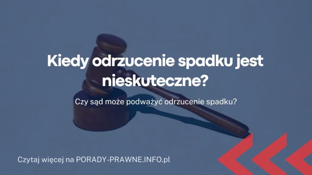 Kiedy odrzucenie spadku jest nieskuteczne? Czy sąd może podważyć odrzucenie spadku?