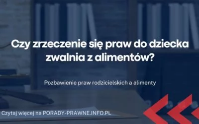 Czy zrzeczenie się praw do dziecka zwalnia z alimentów