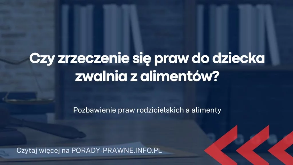 Czy zrzeczenie się praw do dziecka zwalnia z alimentów?