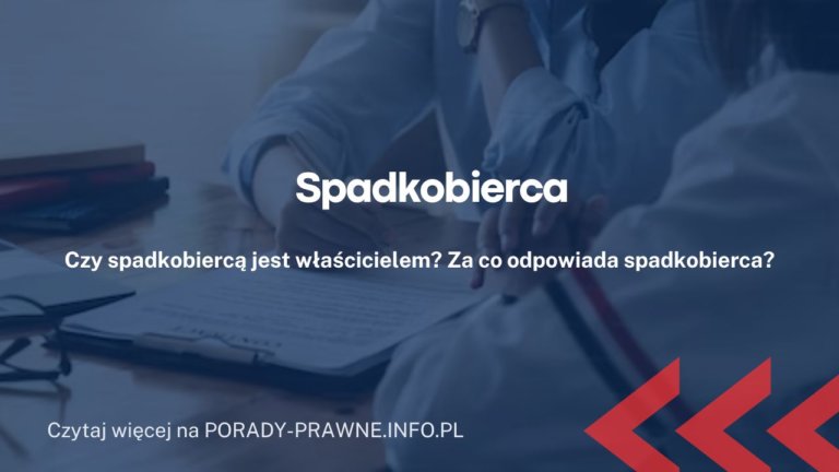 Spadkobierca – koszty ustalenia spadkobierców, obowiązki spadkobiercy