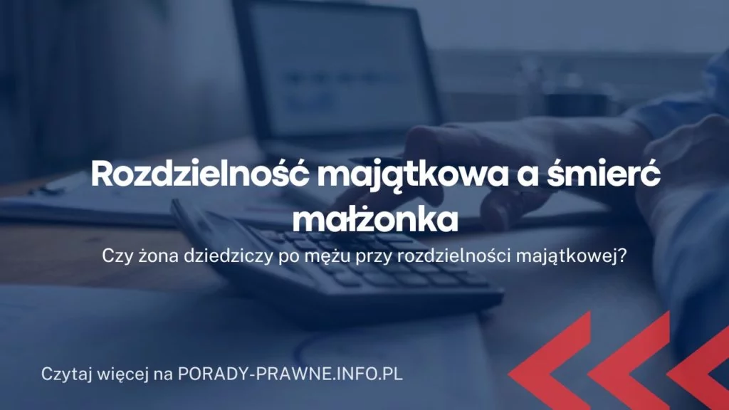 Rozdzielność majątkowa a śmierć małżonka. Czy rozdzielność majątkowa obowiązuje po śmierci?