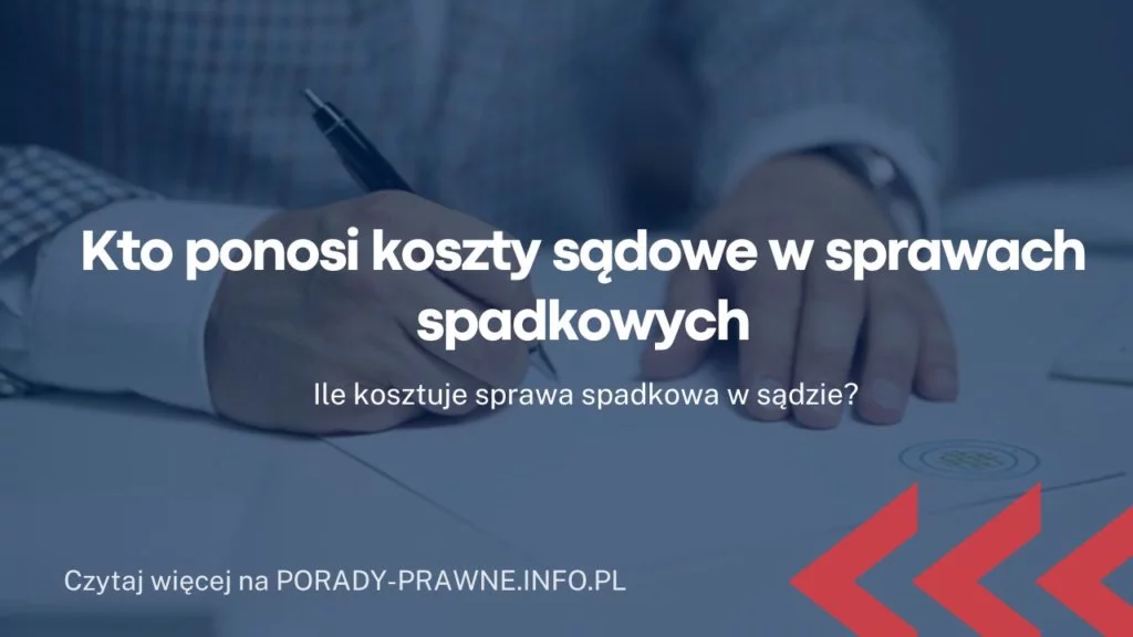 Kto ponosi koszty sądowe w sprawach spadkowych – koszt sprawy spadkowej